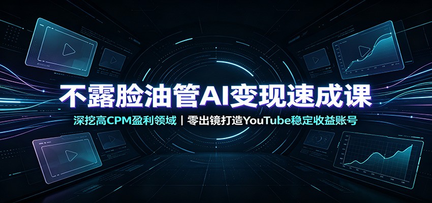 不露脸油管AI变现速成课：深挖高CPM盈利领域，零出镜打造YouTube稳定收益账号-云网创