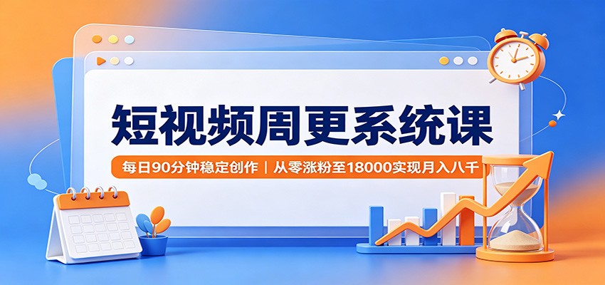 短视频周更系统课：每日90分钟稳定创作，从零涨粉至18000实现月入八千-云网创