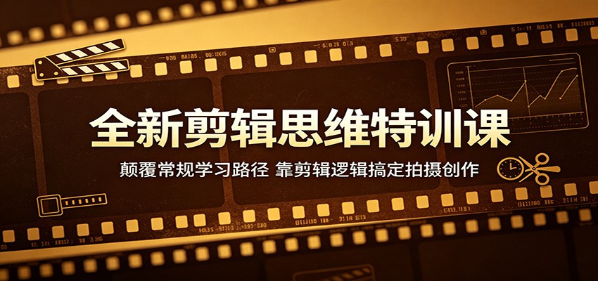 全新剪辑思维特训课：颠覆常规学习路径，靠剪辑逻辑搞定拍摄创作-云网创