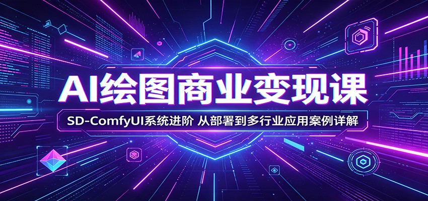 AI绘图商业变现课：SD-ComfyUI系统进阶，从部署到多行业应用案例详解-云网创