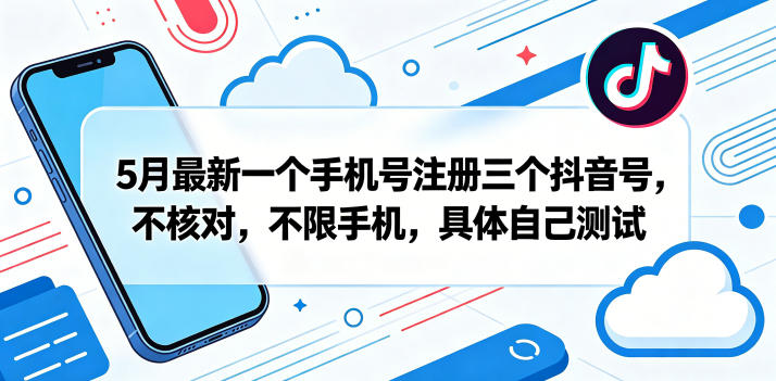 5月最新一个手机号注册三个抖音号,不核对,不限手机,具体自己测试-云网创