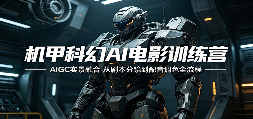 机甲科幻AI电影训练营：AIGC实景融合，从剧本分镜到配音调色全流程-云网创