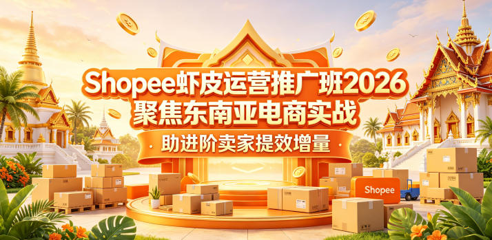 Shopee虾皮运营推广班2026,聚焦东南亚电商实战,助进阶卖家提效增量-云网创