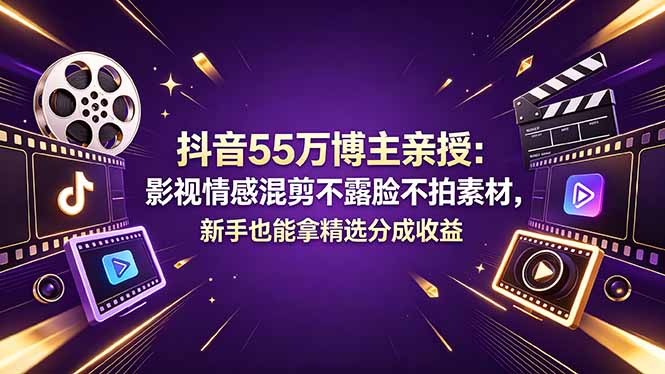 抖音55万博主亲授:影视情感混剪不露脸不拍素材,新手也能拿精选分成收益-云网创