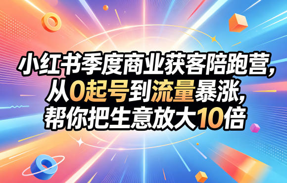 小红书季度商业获客陪跑营,从0起号到流量暴涨,帮你把生意放大10倍-云网创