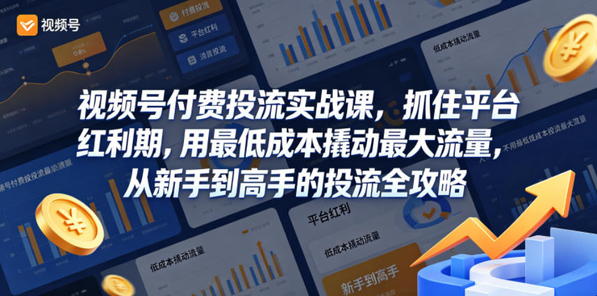 视频号付费投流实战课,抓住平台红利期,用最低成本撬动最大流量,从新手到高手的投流全攻略-云网创
