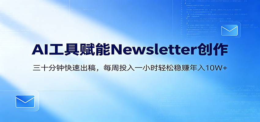 AI赋能Newsletter变现课：30分钟出内容，每周1小时年入10W+-云网创