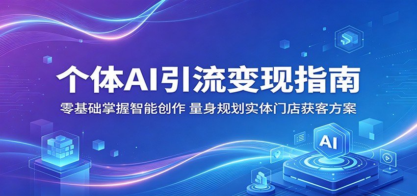 个体AI引流变现指南:零基础掌握智能创作,量身规划实体门店获客方案-云网创