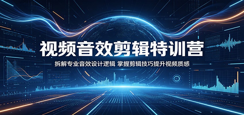 视频音效剪辑特训营：拆解专业音效设计逻辑，掌握剪辑技巧提升视频质感-云网创