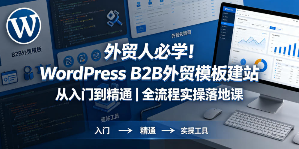 外贸人必学!WordPress B2B外贸模板建站从入门到精通|全流程实操落地课-云网创