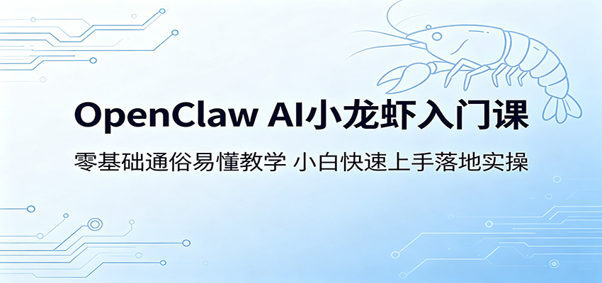 OpenClaw AI小龙虾入门课:零基础通俗易懂教学,小白快速上手落地实操-云网创
