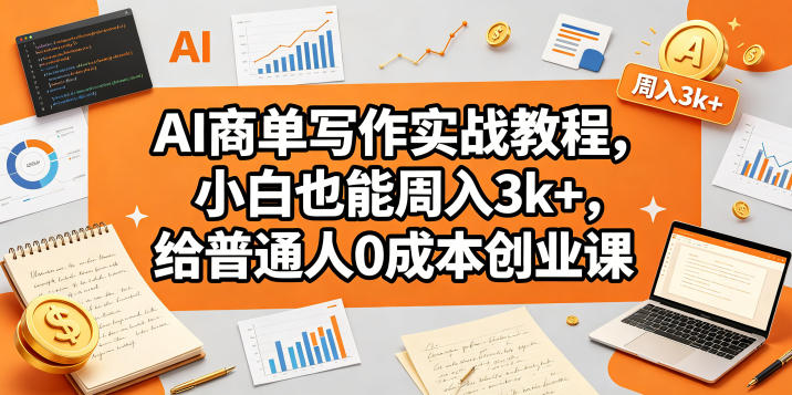 AI商单写作实战教程，小白也能周入3k+，给普通人0成本创业课-云网创