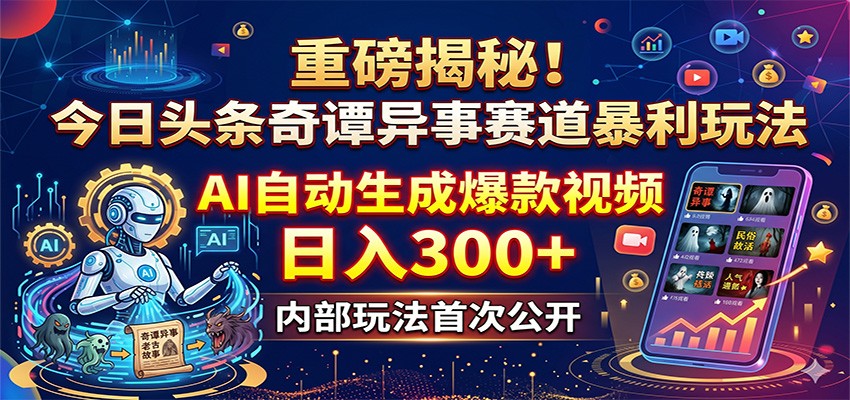 重磅揭秘!今日头条奇谭异事赛道暴利玩法:AI自动生成爆款视频,日入300+-云网创