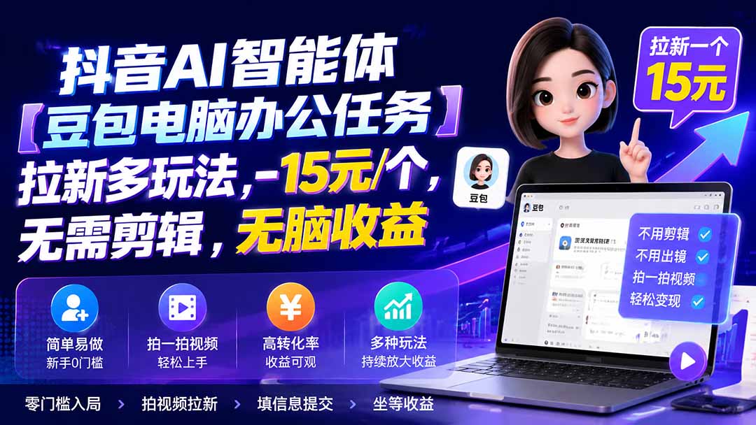 抖音AI智能体【豆包电脑办公任务】拉新多玩法 15元/个,无需剪辑,无脑收益-云网创