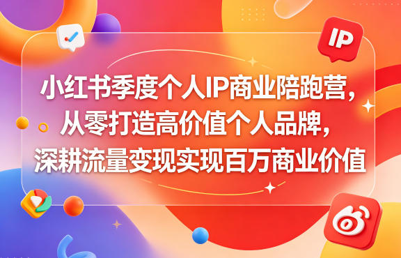 小红书季度个人IP商业陪跑营,从零打造高价值个人品牌,深耕流量变现实现百万商业价值-云网创
