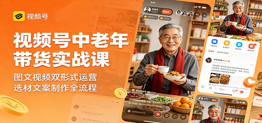 视频号中老年带货实战课:图文视频双形式运营,选材文案制作全流程-云网创