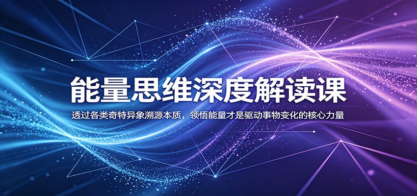 能量思维深度解读课：透过各类奇特异象溯源本质，领悟能量才是驱动事物变化的核心力量-云网创