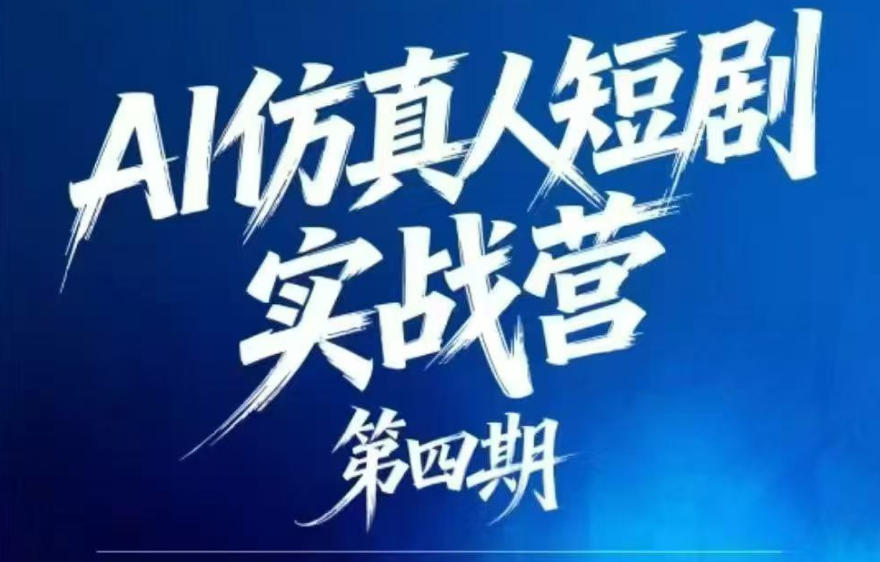 AI仿真人短剧实战营第四期,21天做出第一部AI仿真人短剧,普通人也能入局AI短剧新赛道-云网创