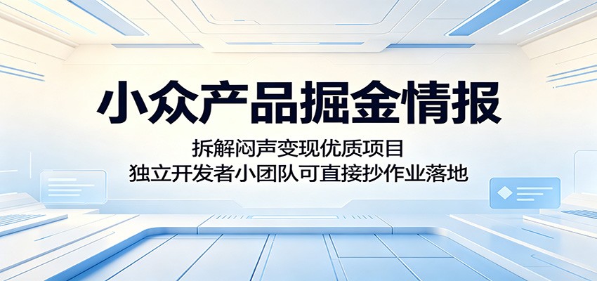小众产品掘金情报：拆解闷声变现优质项目，独立开发者小团队可直接抄作业落地-云网创