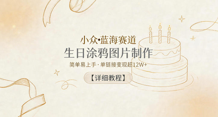 小众蓝海赛道,生日涂鸦图片制作,简单易上手,单链接变现超12W+【详细教程】-云网创