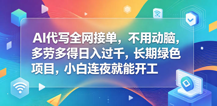 AI代写全网接单,不用动脑,多劳多得日入过千,长期绿色项目,小白连夜就能开工【揭秘】