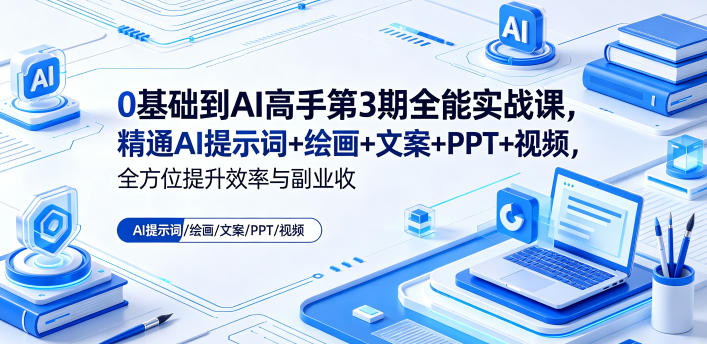 0基础到AI高手第3期全能实战课,精通AI提示词+绘画+文案+PPT+视频,全方位提升效率与副业收益-云网创