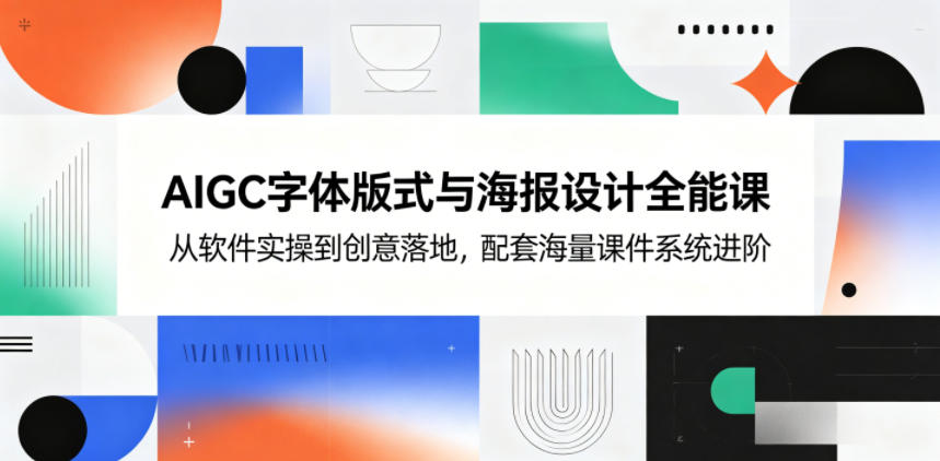 AIGC字体版式与海报设计全能课,从软件实操到创意落地,配套海量课件系统进阶-云网创