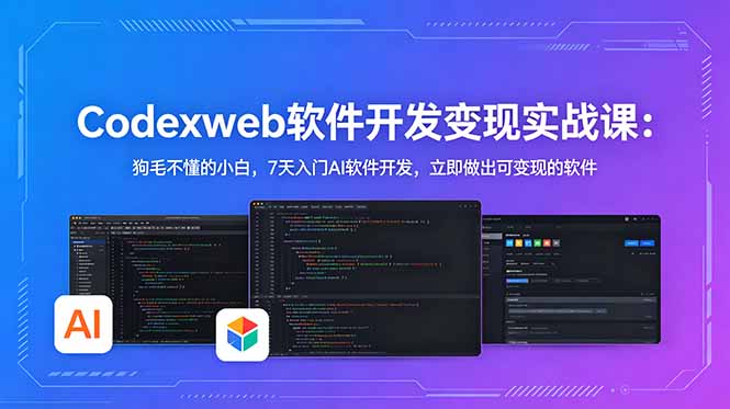CodexWeb软件开发变现实战课:狗毛不懂的小白,7天入门AI软件开发,立即做出可变现的软件-云网创
