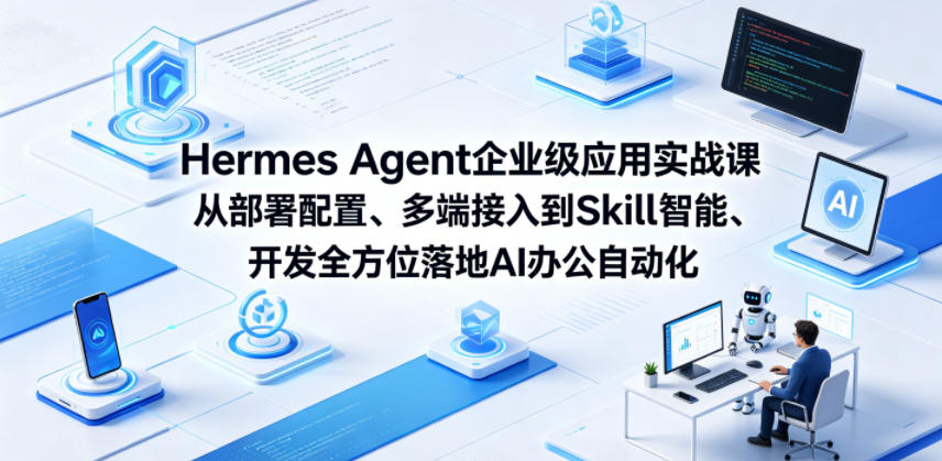 Hermes Agent企业级应用实战课从部署配置、多端接入到Skill智能开发全方位落地AI办公自动化-云网创