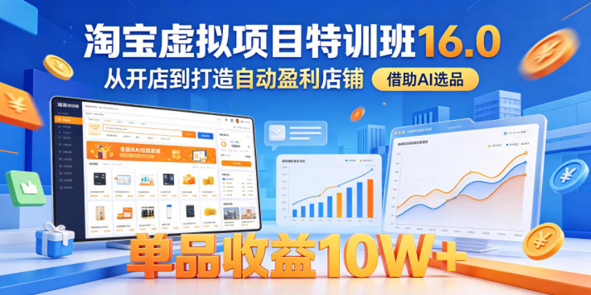 淘宝虚拟项目特训班16.0,从开店到打造自动盈利店铺,借助AI选品,单品收益10W+(更新5月)-云网创