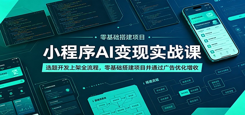 小程序AI变现实战课：选题开发上架全流程，零基础搭建项目并通过广告优化增收-云网创