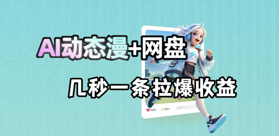 最新AI动态漫+网盘,AI赋能网盘拉新,几秒一条拉爆收益-云网创