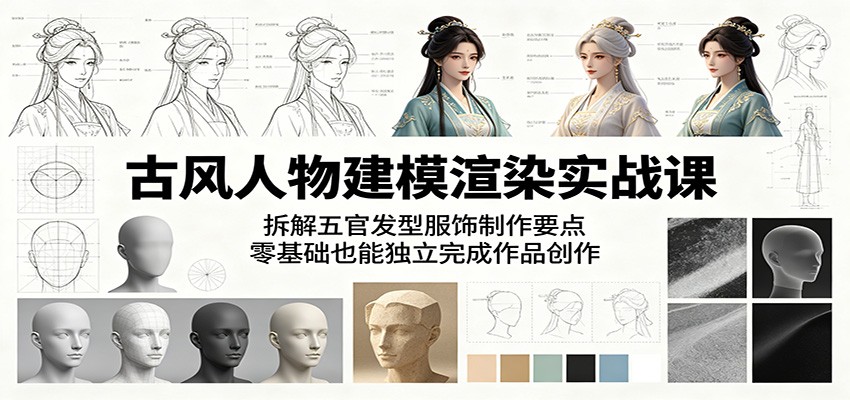 古风人物建模渲染实战课：拆解五官发型服饰制作要点，零基础也能独立完成作品创作-云网创