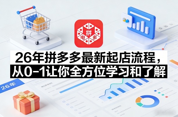 26年拼多多最新起店流程,从0-1让你全方位学习和了解(05月28日更新)-云网创