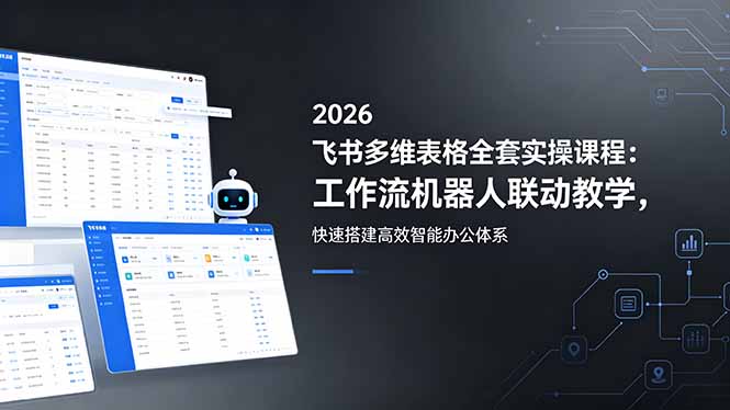 2026飞书多维表格全套实操课程:工作流机器人联动教学,快速搭建高效智能办公体系-云网创