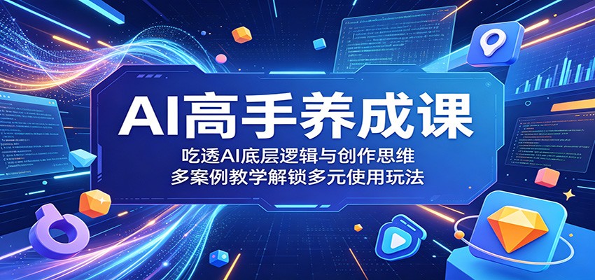 AI高手养成课:吃透AI底层逻辑与创作思维,多案例教学解锁多元使用玩法-云网创