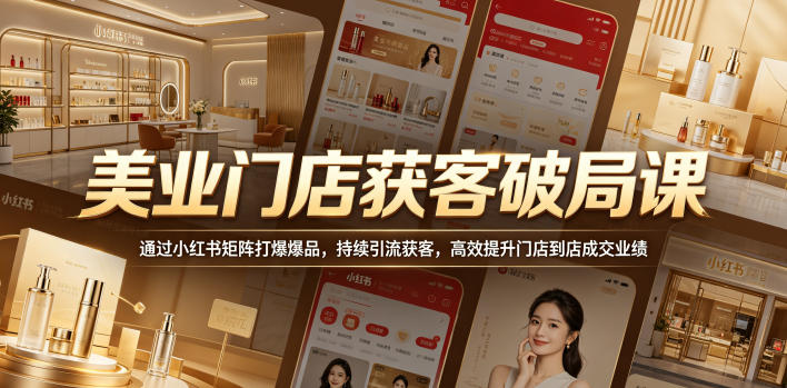 美业门店获客破局课,通过小红书矩阵打爆爆品,持续引流获客,高效提升门店到店成交业绩-云网创