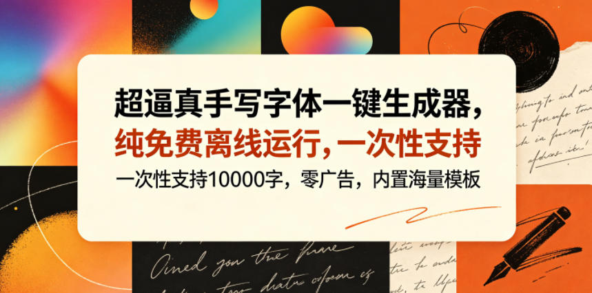 超逼真手写字体一键生成器,纯免费离线运行,一次性支持10000字,零广告,内置海量模板-云网创