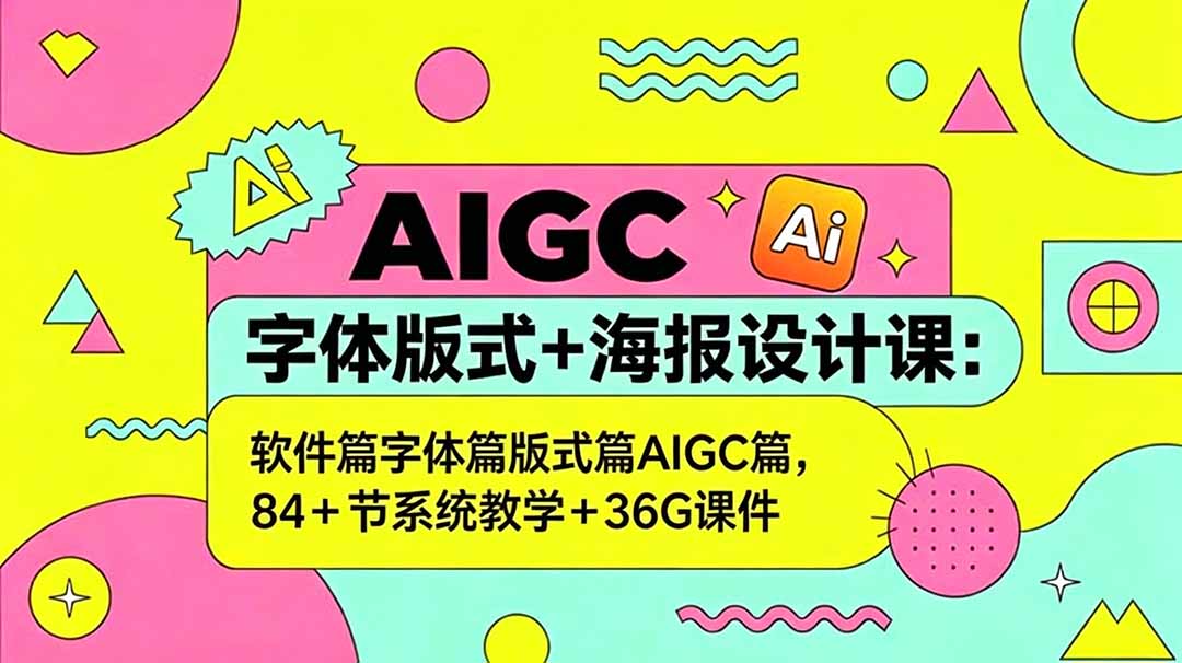 AIGC字体版式+海报设计课:软件篇字体篇版式篇AIGC篇,系统教学+36G课件-云网创