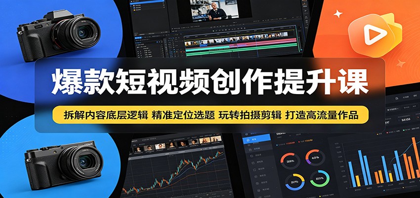 爆款短视频创作提升课：拆解内容底层逻辑，精准定位选题玩转拍摄剪辑打造高流量作品-云网创