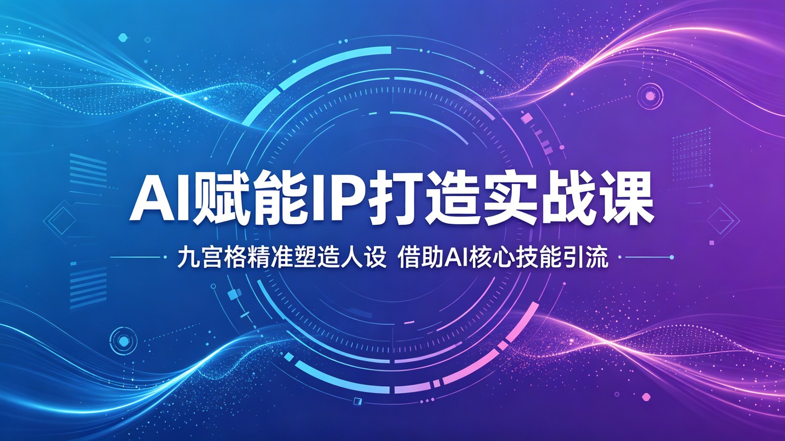 AI赋能IP打造实战课：九宫格精准塑造人设，借助AI核心技能引流-云网创