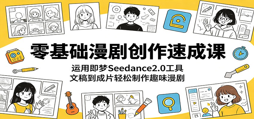 零基础漫剧创作速成课：运用即梦Seedance2.0工具，文稿到成片轻松制作趣味漫剧-云网创