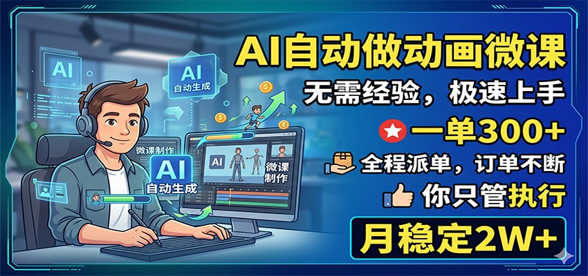 AI自动做动画微课，一单300+，全程派单，你只管执行，月稳定2W+-云网创