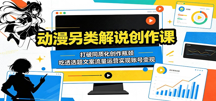 动漫另类解说创作课:打破同质化创作瓶颈,吃透选题文案流量运营实现账号变现-云网创