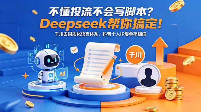 不懂投流不会写脚本?Deepseek帮你搞定!千川去同质化语言体系,抖音个人IP爆单率翻倍-云网创