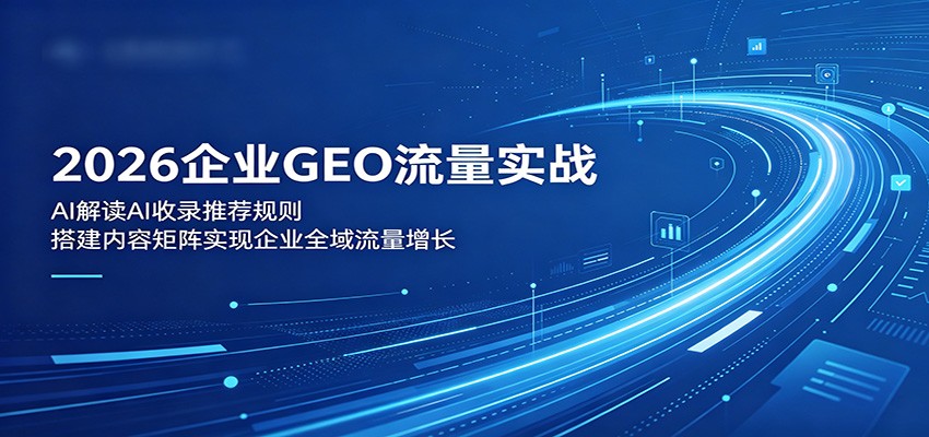 2026企业GEO流量实战：解读AI收录推荐规则，搭建内容矩阵实现企业全域流量增长-云网创