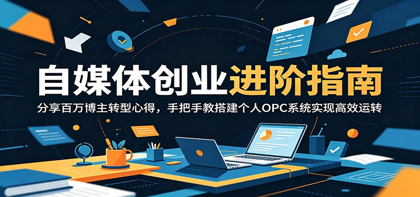 自媒体创业进阶指南：分享百万博主转型心得，手把手教搭建个人OPC系统实现高效运转-云网创