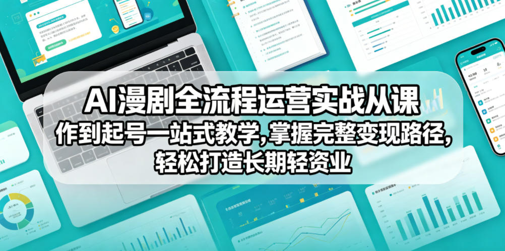 AI漫剧全流程运营实战课从创作到起号一站式教学,掌握完整变现路径,轻松打造长期轻资产副业