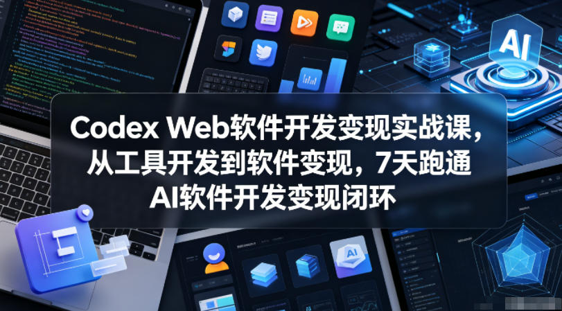 Codex Web软件开发变现实战课,从工具开发到软件变现,7天跑通AI软件开发变现闭环-云网创