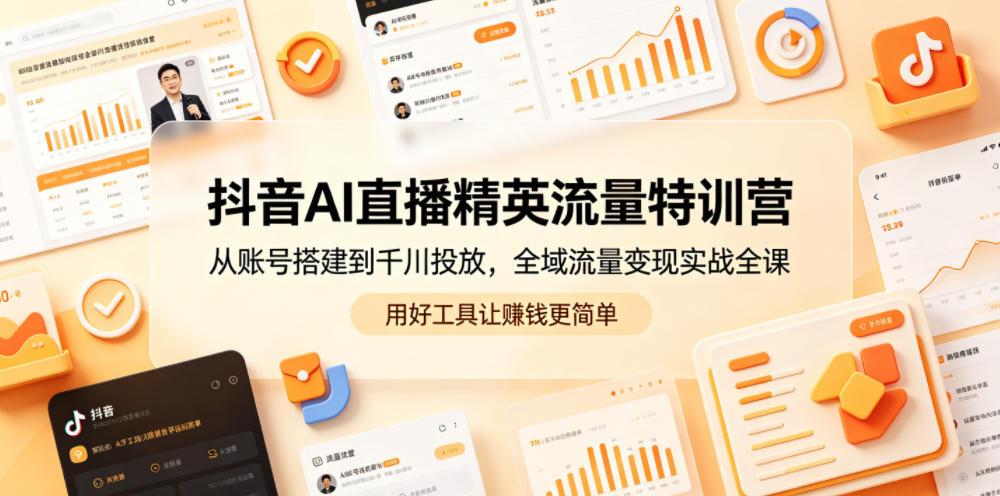 抖音AI直播精英流量特训营,从账号搭建到千川投放,全域流量变现实战全课,用好工具让賺钱更简单-云网创